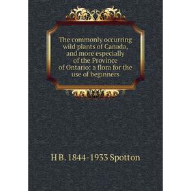 

Книга The commonly occurring wild plants of Canada, and more especially of the Province of Ontario: a flora for the use of beginners