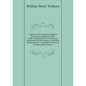 

Книга Journal of the Central Australian Exploring Expedition, 1889, Under Command of W. H. Tietkens: Despatched by the Central Australian Exploring