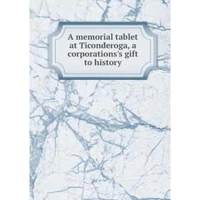 

Книга A memorial tablet at Ticonderoga, a corporations's gift to history