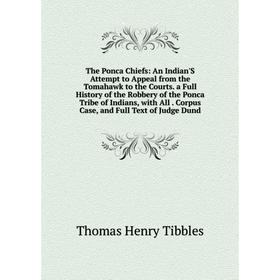 

Книга The Ponca Chiefs: An Indian'S Attempt to Appeal from the Tomahawk to the Courts. a Full History of the Robbery of the Ponca Tribe of Indians, wi