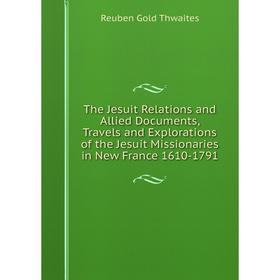 

Книга The Jesuit Relations and Allied Documents, Travels and Explorations of the Jesuit Missionaries in New France 1610-1791
