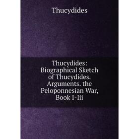 

Книга Thucydides: Biographical Sketch of Thucydides. Arguments. the Peloponnesian War, Book I-Iii