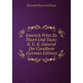 

Книга Emerich Prinz Zu Thurn Und Taxis: K. U. K. General Der Cavallerie (German Edition)