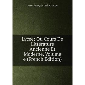 

Книга Lycée: Ou Cours De Littérature Ancienne et moderne, Volume 4