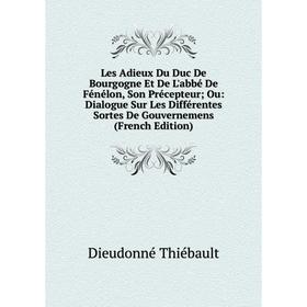 

Книга Les Adieux Du Duc De Bourgogne Et De L'abbé De Fénélon, Son Précepteur; Ou: Dialogue Sur Les Différentes Sortes De Gouvernemens
