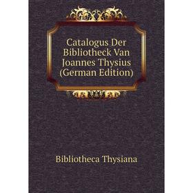 

Книга Catalogus Der Bibliotheck Van Joannes Thysius (German Edition)