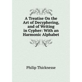 

Книга A Treatise On the Art of Decyphering, and of Writing in Cypher: With an Harmonic Alphabet