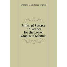

Книга Ethics of Success.: A Reader for the Lower Grades of Schools