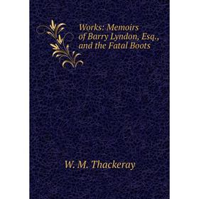 

Книга Works: Memoirs of Barry Lyndon, Esq., and the Fatal Boots