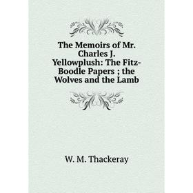

Книга The Memoirs of Mr. Charles J. Yellowplush: The Fitz-Boodle Papers; the Wolves and the Lamb