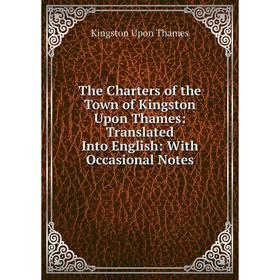 

Книга The Charters of the Town of Kingston Upon Thames: Translated Into English: With Occasional Notes