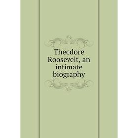 

Книга Theodore Roosevelt, an intimate biography