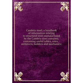 

Книга Cambria steel; a handbook of information relating to structural steel manufactured by the Cambria steel company, containing useful tables, rules