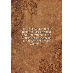 

Книга The Texas Civil Appeals Reports: Cases Argued and Determined in the Courts of Civil Appeals of the State of Texas, Volume 45