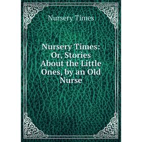 

Книга Nursery Times: or Stories About the Little Ones, by an Old Nurse