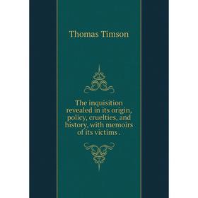 

Книга The inquisition revealed in its origin, policy, cruelties, and history, with memoirs of its victims.