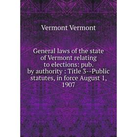 

Книга General laws of the state of Vermont relating to elections: pub. by authority: Title 3-Public statutes, in force August 1, 1907