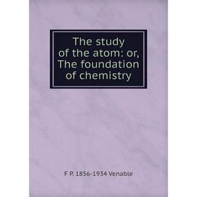 

Книга The study of the atom: or, The foundation of chemistry