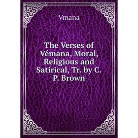 

Книга The Verses of Vémana, Moral, Religious and Satirical, Tr. by C.P. Brown