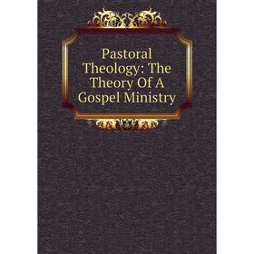 

Книга Pastoral Theology: The Theory Of A Gospel Ministry