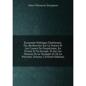 

Книга Economie Politique Chrétienne: Ou, Recherches Sur La Nature Et Les Causes Du Paupérisme, En France Et En Europe, Et Sur Les Moyens De Le Soulage