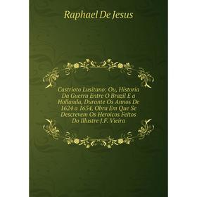 

Книга Castrioto Lusitano: Ou, Historia Da Guerra Entre O Brazil E a Hollanda, Durante Os Annos De 1624 a 1654, Obra Em Que Se Descrevem Os Heroicos Fe
