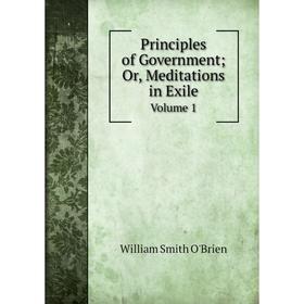 

Книга Principles of Government; Or, Meditations in Exile Volume 1