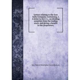 

Книга Letters relating to the East India Company Containing, I A letter to Sir J- L, on dividing annuities from the trading stock, and giving a benefi