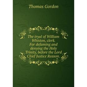 

Книга The tryal of William Whiston, clerk. For defaming and denying the Holy Trinity, before the Lord Chief Justice Reason.