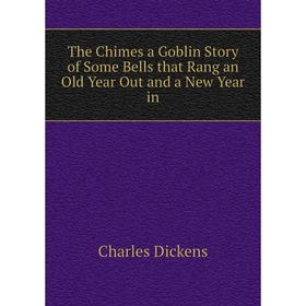

Книга The Chimes a Goblin Story of Some Bells that Rang an Old Year Out and a New Year in