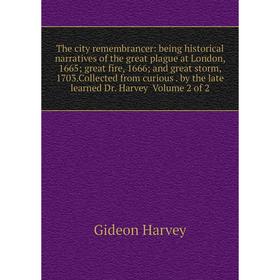 

Книга The city remembrancer: being historical narratives of the great plague at London, 1665; great fire, 1666; and great storm, 1703. Collected from