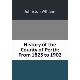 

Книга History of the County of Perth: From 1825 to 1902
