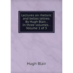 

Книга Lectures on rhetoric and belles lettres By Hugh Blair, In three volumes Volume 1 of 3
