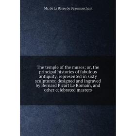 

Книга The temple of the muses; or, the principal histories of fabulous antiquity, represented in sixty sculptures; designed and ingraved by Bernard Pi