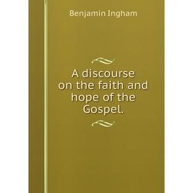 

Книга A discourse on the faith and hope of the Gospel.