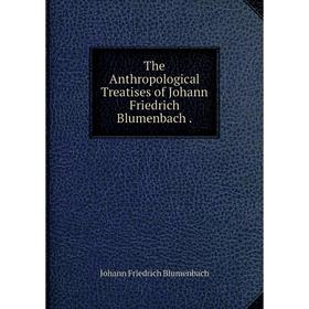 

Книга The Anthropological Treatises of Johann Friedrich Blumenbach.