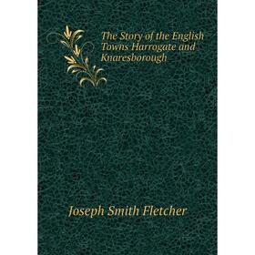 

Книга The Story of the English Towns Harrogate and Knaresborough
