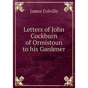 

Книга Letters of John Cockburn of Ormistoun to his Gardener