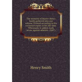 

Книга The sermons of Master Henry Smith gathered into one volume. Printed according to his corrected copies in his life time. Whereunto is added, Gods