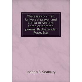 

Книга The essay on man, Universal prayer, and Eloisa to Abelard, three celebrated poems. By Alexander Pope, Esq.