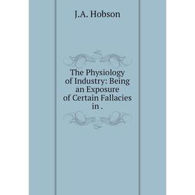 

Книга The Physiology of Industry: Being an Exposure of Certain Fallacies in.