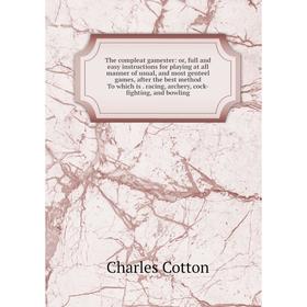 

Книга The compleat gamester: or, full and easy instructions for playing at all manner of usual, and most genteel games, after the best method To which