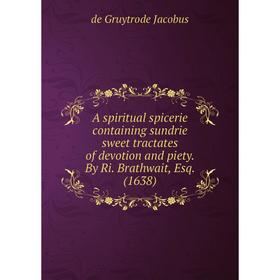 

Книга A spiritual spicerie containing sundrie sweet tractates of devotion and piety. By Ri. Brathwait, Esq. (1638)