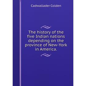 

Книга The history of the five Indian nations depending on the province of New-York in America.