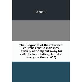 

Книга The Judgment of the reformed churches that a man may lawfully not only put away his vvife for her adultery, but also marry another. (1652)