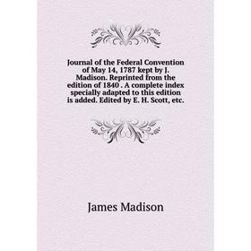 

Книга Journal of the Federal Convention of May 14, 1787 kept by J. Madison. Reprinted from the edition of 1840. A complete index specially adapted