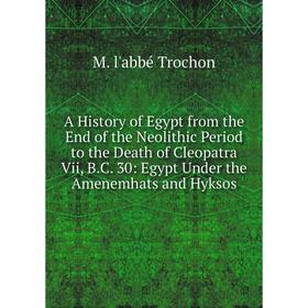 

Книга A History of Egypt from the End of the Neolithic Period to the Death of Cleopatra Vii, B. C. 30: Egypt Under the Amenemhats and Hyksos