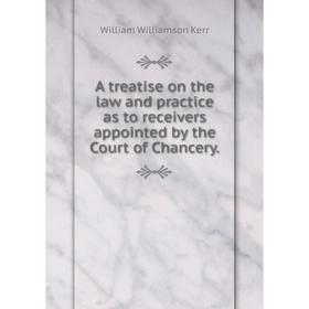 

Книга A treatise on the law and practice as to receivers appointed by the Court of Chancery.