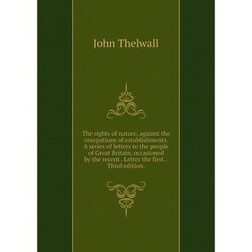 

Книга The rights of nature, against the usurpations of establishments. A series of letters to the people of Great Britain, occasioned by the recent. L