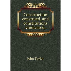 

Книга Construction construed, and constitutions vindicated.